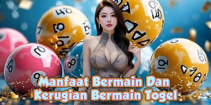 Manfaat Bermain Dan Kerugian Bermain Togel