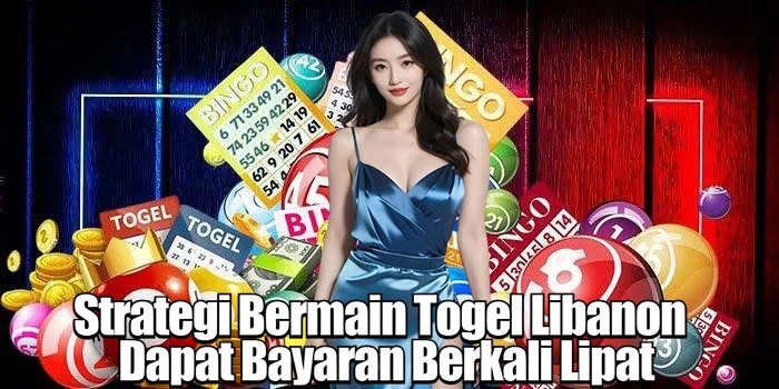 Strategi Bermain Togel Libanon Dapat Bayaran Berkali Lipat