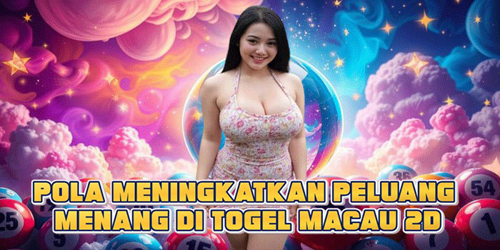 Pola Meningkatkan Peluang Menang Di Togel Macau 2D