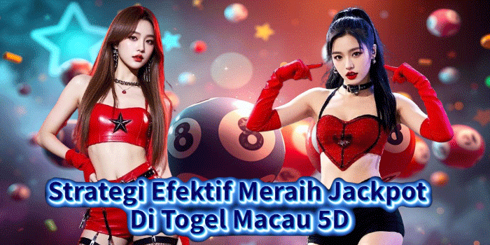 Strategi Efektif Meraih Jackpot Di Togel Macau 5D