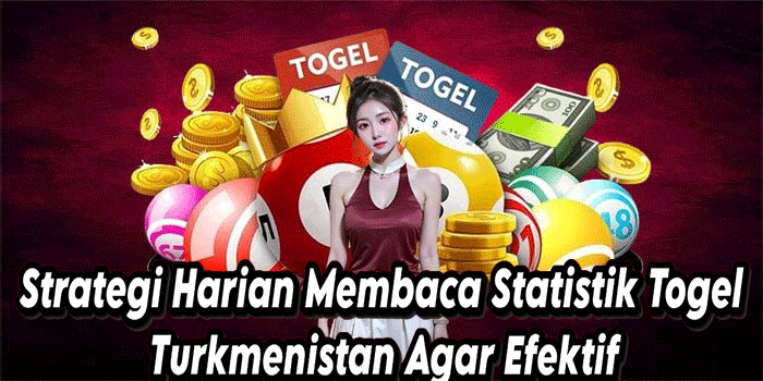 Strategi Harian Membaca Statistik Togel Turkmenistan Agar Efektif