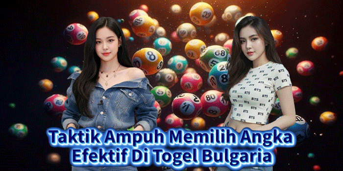 Taktik Ampuh Memilih Angka Efektif Di Togel Bulgaria