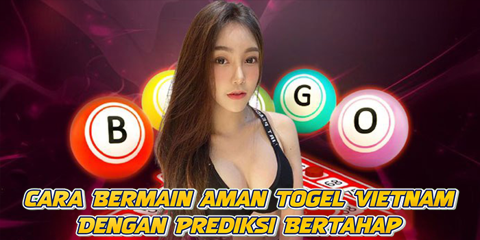 Cara Bermain Aman Togel Vietnam Dengan Prediksi Bertahap